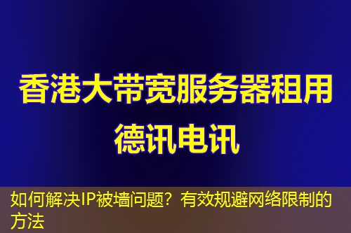 如何解決IP被墻問(wèn)題？有效規(guī)避網(wǎng)絡(luò)限制的方法