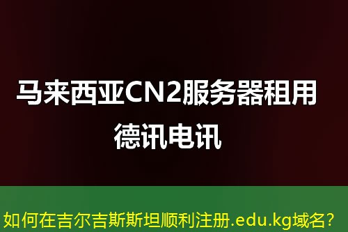 如何在吉爾吉斯斯坦順利注冊.edu.kg域名？