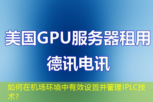 如何在機(jī)場環(huán)境中有效設(shè)置并管理IPLC技術(shù)？