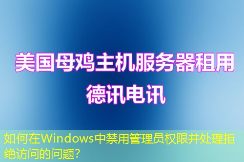 如何在Windows中禁用管理員權(quán)限并處理拒絕訪問的問題？