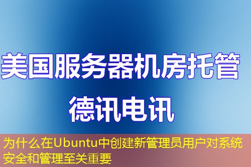 為什么在Ubuntu中創(chuàng)建新管理員用戶對(duì)系統(tǒng)安全和管理至關(guān)重要