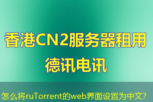 怎么將ruTorrent的web界面設(shè)置為中文？
