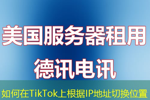 如何在TikTok上根據(jù)IP地址切換位置