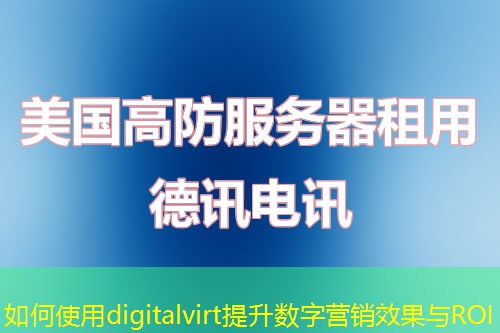如何使用digitalvirt提升數(shù)字營銷效果與ROI