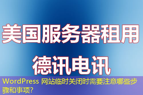 WordPress 網(wǎng)站臨時關(guān)閉時需要注意哪些步驟和事項？