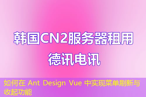 如何在 Ant Design Vue 中實(shí)現(xiàn)菜單刷新與收起功能