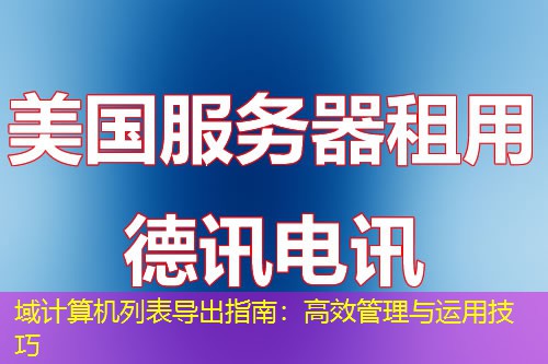 域計算機列表導(dǎo)出指南：高效管理與運用技巧