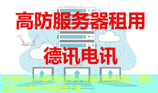 使用Docker鏡像創(chuàng)建多個(gè)容器的網(wǎng)絡(luò)配置，推薦2025年使用高效管理工具