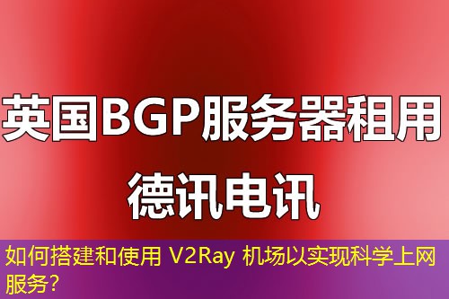 如何搭建和使用 V2Ray 機場以實現(xiàn)科學上網(wǎng)服務？
