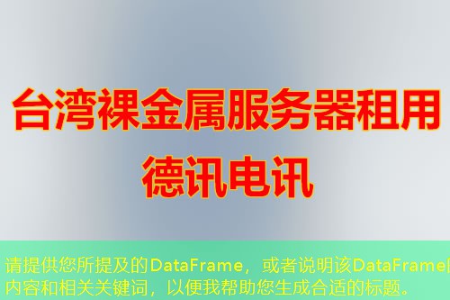 請(qǐng)?zhí)峁┠峒暗腄ataFrame，或者說明該DataFrame的內(nèi)容和相關(guān)關(guān)鍵詞，以便我?guī)椭珊线m的標(biāo)題。