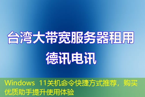 Windows 11關(guān)機(jī)命令快捷方式推薦，購(gòu)買優(yōu)質(zhì)助手提升使用體驗(yàn)
