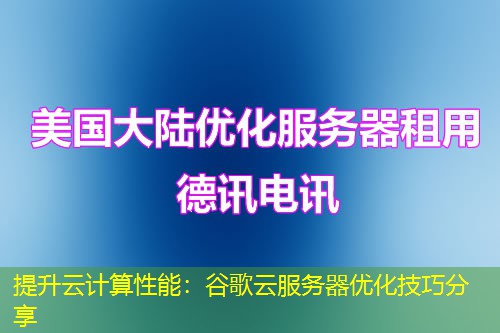 提升云計算性能：谷歌云服務器優(yōu)化技巧分享