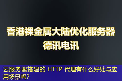 云服務(wù)器搭建的 HTTP 代理有什么好處與應(yīng)用場景嗎？