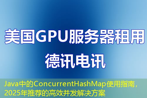 Java中的ConcurrentHashMap使用指南，2025年推薦的高效并發(fā)解決方案