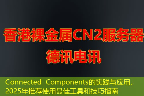 Connected Components的實踐與應(yīng)用，2025年推薦使用最佳工具和技巧指南