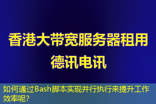 如何通過Bash腳本實(shí)現(xiàn)并行執(zhí)行來提升工作效率呢？