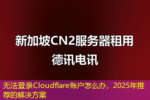 無(wú)法登錄Cloudflare賬戶怎么辦，2025年推薦的解決方案