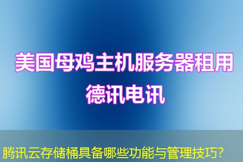騰訊云存儲(chǔ)桶具備哪些功能與管理技巧？