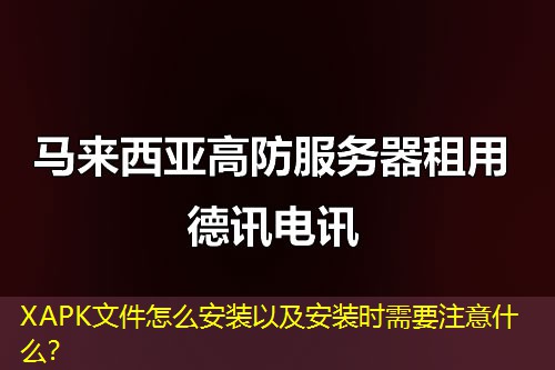 XAPK文件怎么安裝以及安裝時需要注意什么？