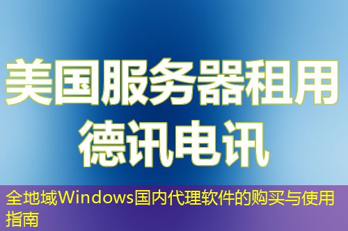全地域Windows國(guó)內(nèi)代理軟件的購(gòu)買與使用指南