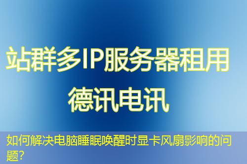 如何解決電腦睡眠喚醒時顯卡風(fēng)扇影響的問題？