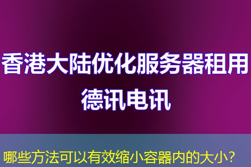 哪些方法可以有效縮小容器內(nèi)的大??？