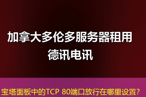 寶塔面板中的TCP 80端口放行在哪里設(shè)置？