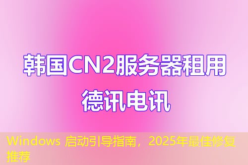 Windows 啟動引導(dǎo)指南，2025年最佳修復(fù)推薦