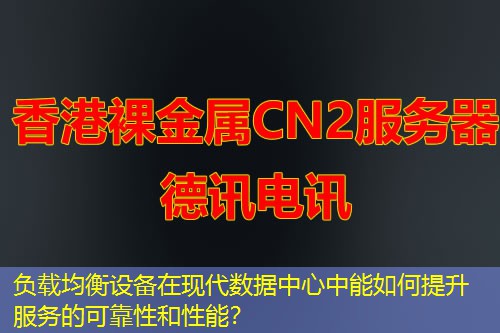 負載均衡設(shè)備在現(xiàn)代數(shù)據(jù)中心中能如何提升服務(wù)的可靠性和性能？