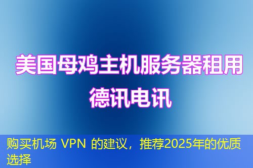 購(gòu)買機(jī)場(chǎng) VPN 的建議，推薦2025年的優(yōu)質(zhì)選擇