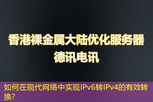 如何在現(xiàn)代網(wǎng)絡(luò)中實(shí)現(xiàn)IPv6轉(zhuǎn)IPv4的有效轉(zhuǎn)換？