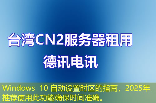 Windows 10 自動(dòng)設(shè)置時(shí)區(qū)的指南，2025年推薦使用此功能確保時(shí)間準(zhǔn)確。