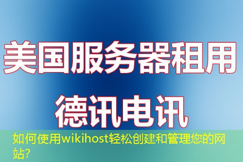 如何使用wikihost輕松創(chuàng)建和管理您的網(wǎng)站？