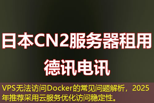 VPS無法訪問Docker的常見問題解析，2025年推薦采用云服務(wù)優(yōu)化訪問穩(wěn)定性。