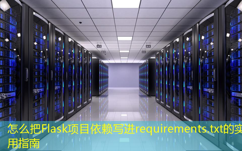 怎么把Flask項目依賴寫進(jìn)requirements.txt的實用指南
