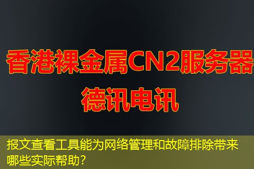 報文查看工具能為網(wǎng)絡(luò)管理和故障排除帶來哪些實際幫助？