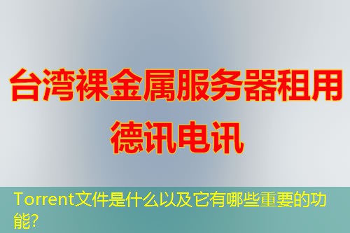 Torrent文件是什么以及它有哪些重要的功能？