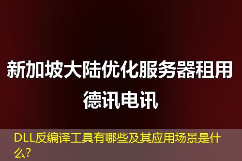 DLL反編譯工具有哪些及其應(yīng)用場(chǎng)景是什么？